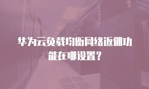 华为云负载均衡网络返佣功能在哪设置？
