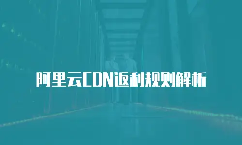 阿里云CDN返利规则解析