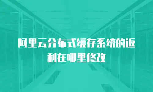阿里云分布式缓存系统的返利在哪里修改