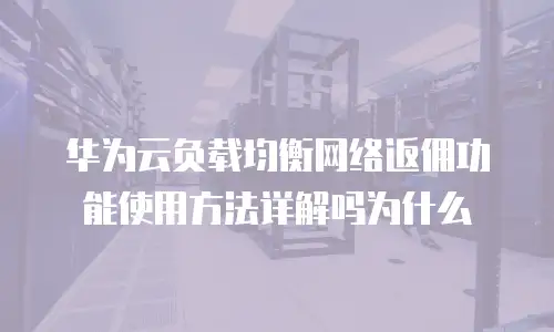 华为云负载均衡网络返佣功能使用方法详解吗为什么