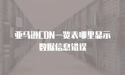亚马逊CDN一览表哪里显示数据信息错误