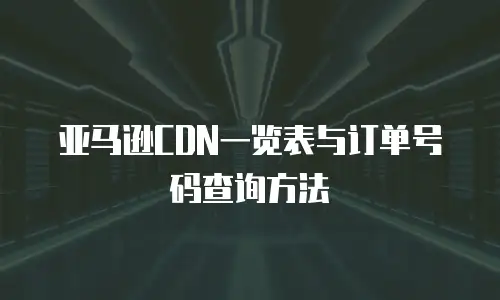 亚马逊CDN一览表与订单号码查询方法