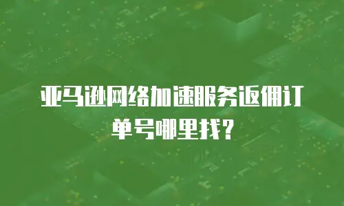 亚马逊网络加速服务返佣订单号哪里找？