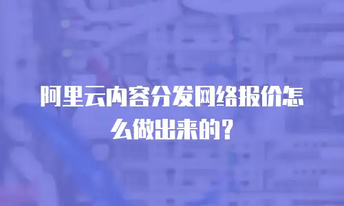 阿里云内容分发网络报价怎么做出来的？