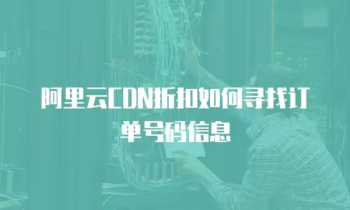 阿里云CDN折扣如何寻找订单号码信息