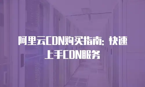 阿里云CDN购买指南: 快速上手CDN服务