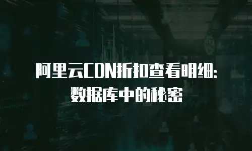 阿里云CDN折扣查看明细：数据库中的秘密