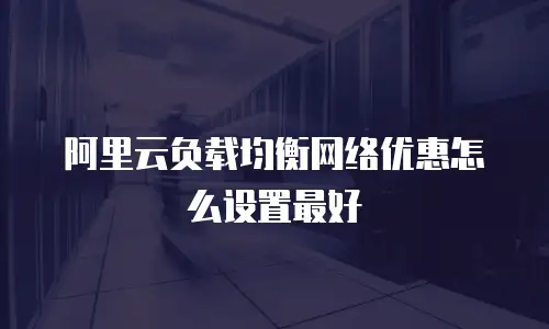 阿里云负载均衡网络优惠怎么设置最好