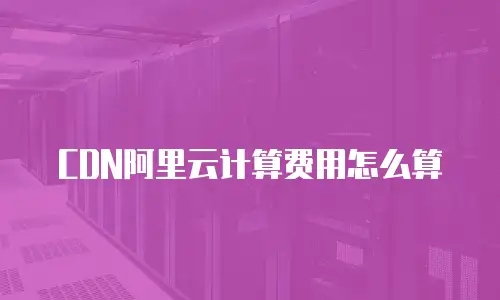 CDN阿里云计算费用怎么算