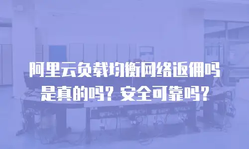 阿里云负载均衡网络返佣吗是真的吗？安全可靠吗？