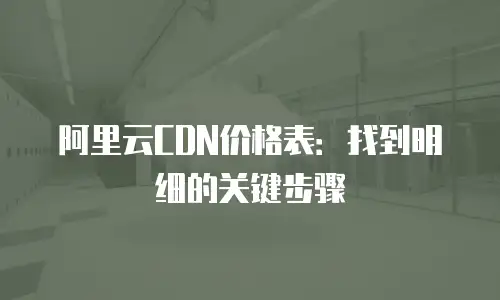 阿里云CDN价格表：找到明细的关键步骤