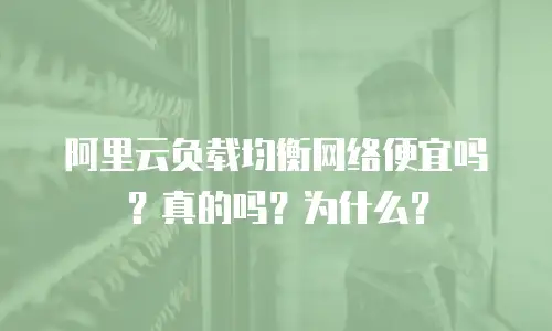 阿里云负载均衡网络便宜吗？真的吗？为什么？