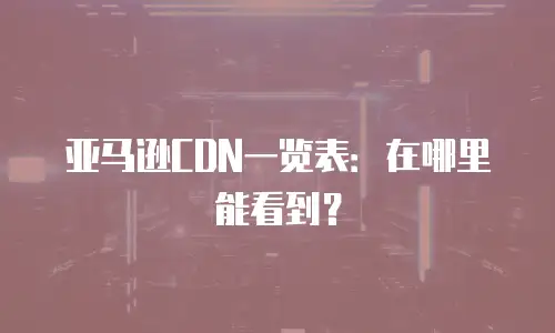 亚马逊CDN一览表：在哪里能看到？