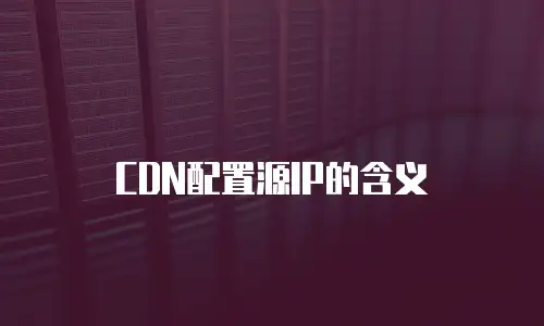 CDN配置源IP的含义