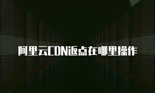 阿里云CDN返点在哪里操作