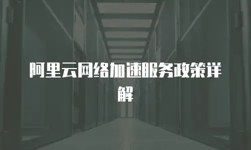 阿里云网络加速服务政策详解