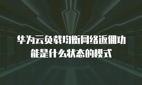 华为云负载均衡网络返佣功能是什么状态的模式
