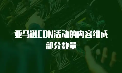 亚马逊CDN活动的内容组成部分数量