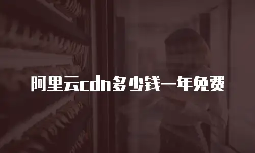 阿里云cdn多少钱一年免费