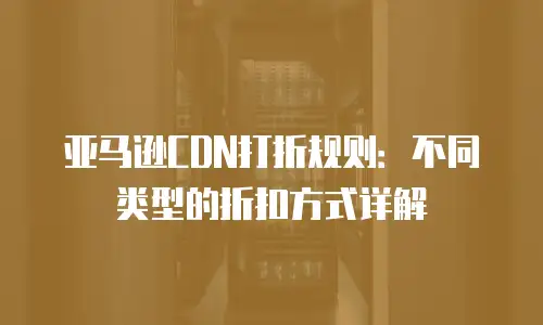 亚马逊CDN打折规则：不同类型的折扣方式详解