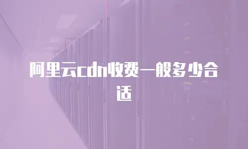阿里云cdn收费一般多少合适