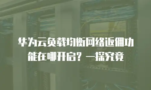 华为云负载均衡网络返佣功能在哪开启？一探究竟