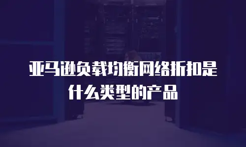 亚马逊负载均衡网络折扣是什么类型的产品