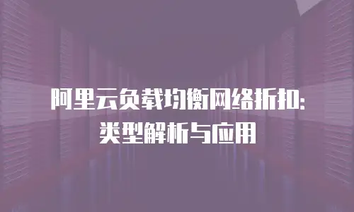 阿里云负载均衡网络折扣：类型解析与应用