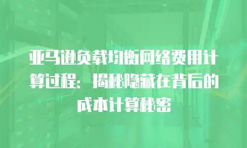 亚马逊负载均衡网络费用计算过程：揭秘隐藏在背后的成本计算秘密