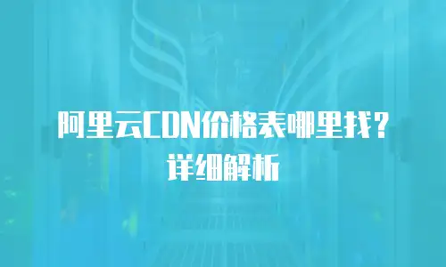 阿里云CDN价格表哪里找？详细解析