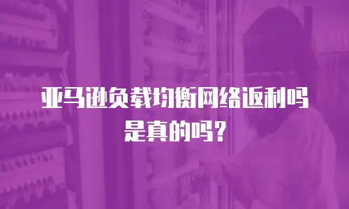 亚马逊负载均衡网络返利吗是真的吗？