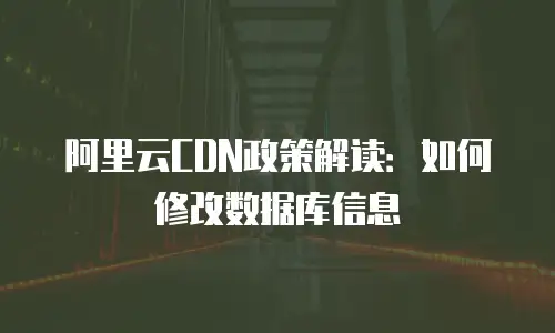 阿里云CDN政策解读：如何修改数据库信息