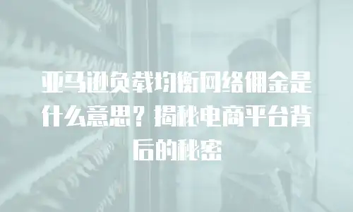 亚马逊负载均衡网络佣金是什么意思？揭秘电商平台背后的秘密
