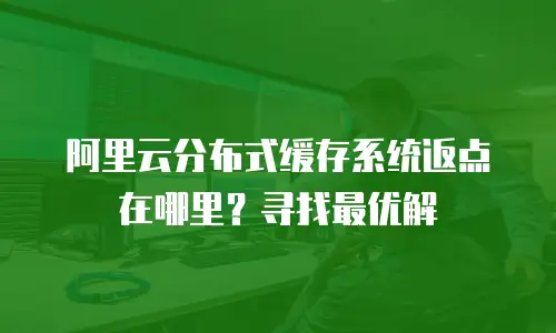 阿里云分布式缓存系统返点在哪里？寻找最优解