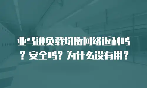 亚马逊负载均衡网络返利吗？安全吗？为什么没有用？