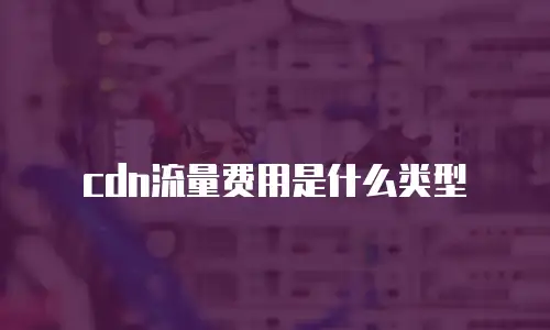 cdn流量费用是什么类型