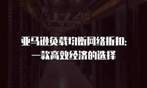亚马逊负载均衡网络折扣：一款高效经济的选择