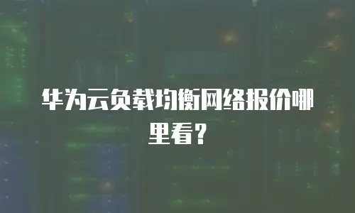 华为云负载均衡网络报价哪里看？