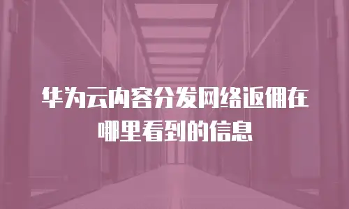 华为云内容分发网络返佣在哪里看到的信息
