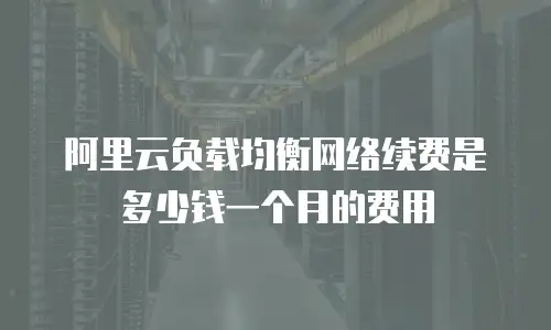 阿里云负载均衡网络续费是多少钱一个月的费用