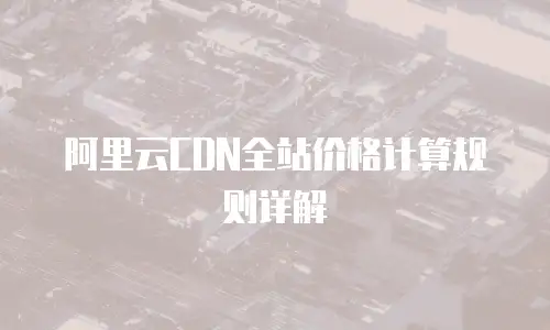 阿里云CDN全站价格计算规则详解