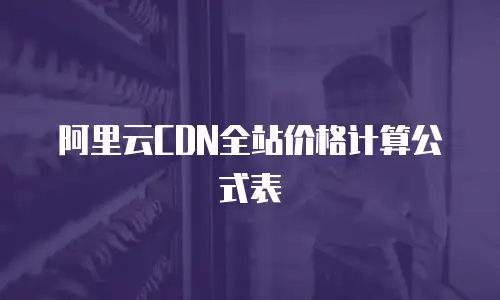 阿里云CDN全站价格计算公式表