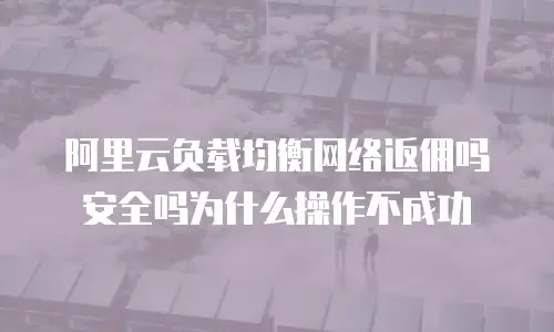 阿里云负载均衡网络返佣吗安全吗为什么操作不成功