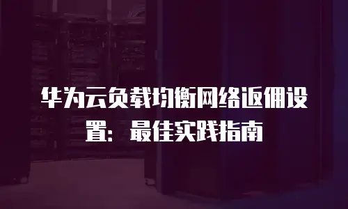 华为云负载均衡网络返佣设置：最佳实践指南