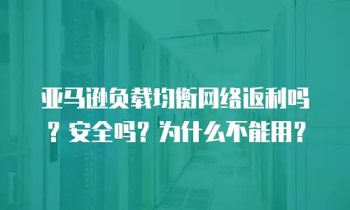 亚马逊负载均衡网络返利吗？安全吗？为什么不能用？