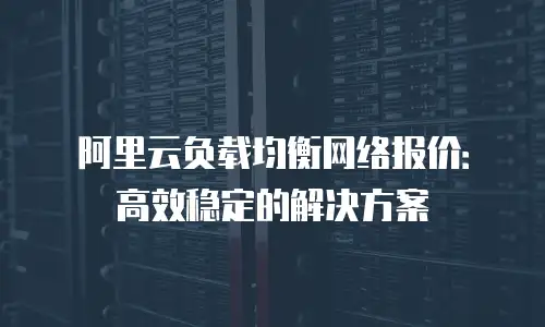 阿里云负载均衡网络报价：高效稳定的解决方案