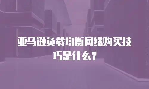 亚马逊负载均衡网络购买技巧是什么？