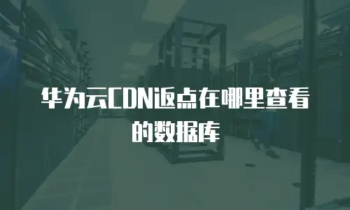 华为云CDN返点在哪里查看的数据库