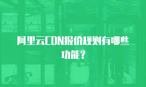 阿里云CDN报价规则有哪些功能？