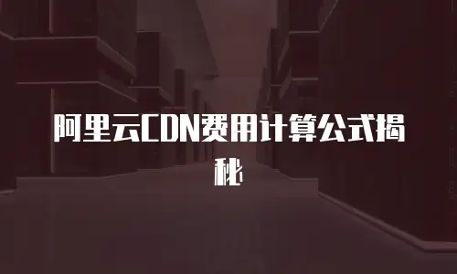 阿里云CDN费用计算公式揭秘